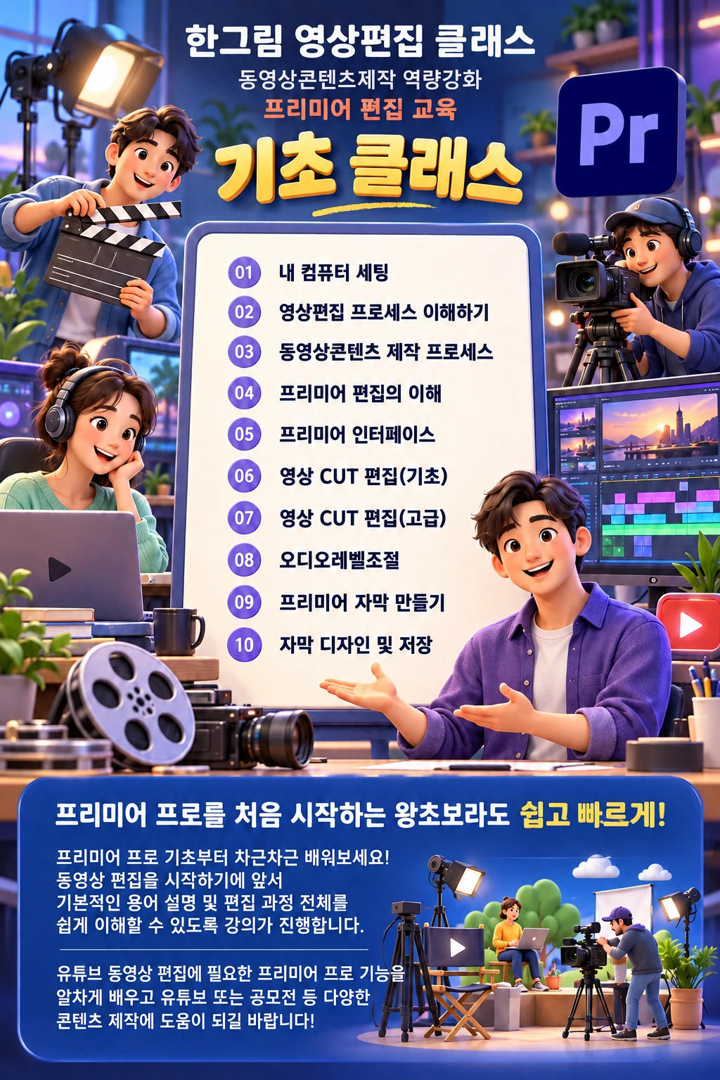 기초 클래스 커리큘럼: 내 컴퓨터 세팅, 영상편집 프로세스 이해하기, 동영상콘텐츠 제작 프로세스, 프리미어 편집의 이해, 프리미어 인터페이스, 영상 CUT 편집(기초), 영상 CUT 편집(고급), 오디오 레벨 조절, 프리미어 자막 만들기, 자막 디자인 및 저장
